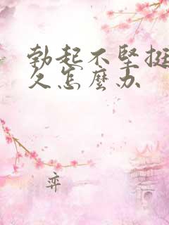 勃起不坚挺不持久怎么办