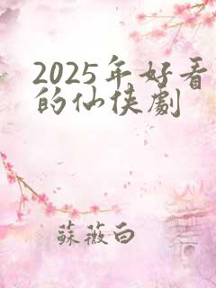 2025年好看的仙侠剧