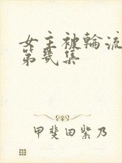 女主被轮流欺负第几集