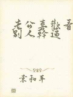 老公喜欢看我被别人干逼