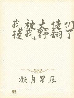 我被大佬们团宠后我野翻了漫画