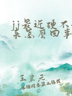 jj最近硬不起来怎么回事