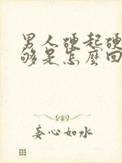 男人硬起硬度不够是怎么回事