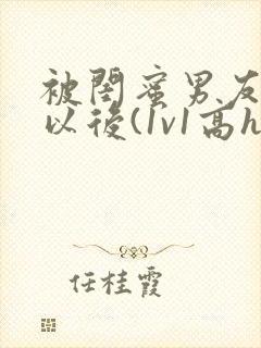 被闺蜜男友上错以后(1v1高h)小说