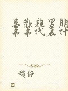 喜欢亲男朋友的弟弟代表什么呢