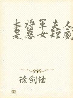 本将军夫人才不是恶女短剧免费