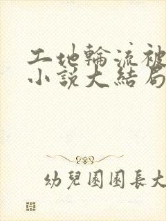 工地轮流被欺负小说大结局