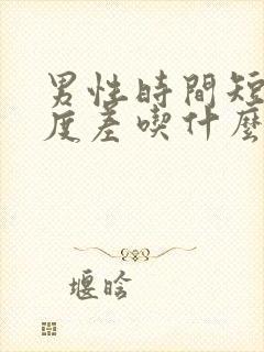 男性时间短,硬度差吃什么药