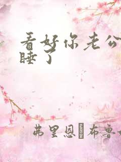 看好你老公啊我睡了