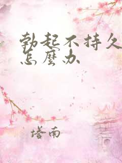 勃起不持久不硬怎么办