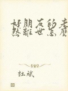 好朋友的老公突然离世怎么安慰她