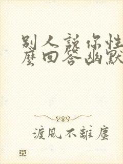 别人说你性感怎么回答幽默点的话