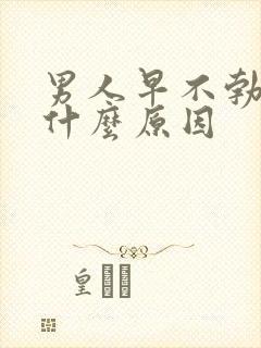 男人早不勃起是什么原因