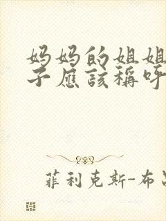 妈妈的姐姐的儿子应该称呼什么