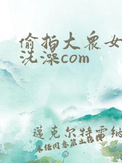 偷拍大众女澡堂洗澡com