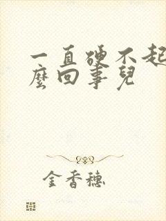 一直硬不起是怎么回事儿