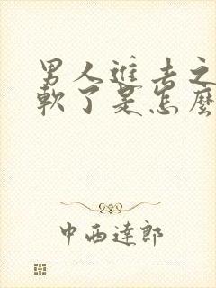 男人进去之后就软了是怎么回事