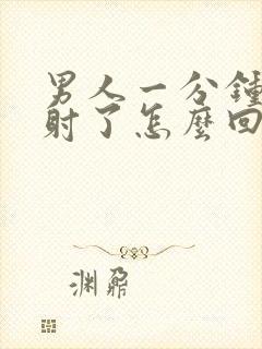 男人一分钟就早射了怎么回事