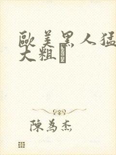 欧美黑人猛男的大粗鳮