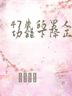 47岁的男人性功能下降正常吗