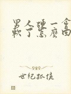 男人硬一会后就软了怎么回事