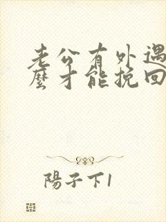 老公有外遇后怎么才能挽回