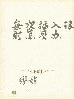 每次插入很快就射怎么办