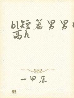 bl短篇男男肉高h