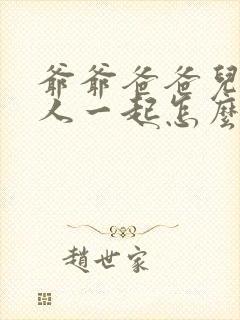 爷爷爸爸儿子三人一起怎么称呼