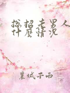 总招老男人喜欢什么情况