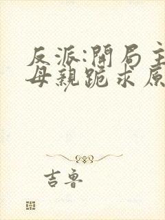 反派:开局主角母亲跪求原谅碧落星辰