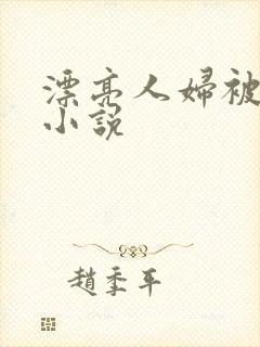 漂亮人妇被屈辱小说