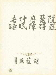 去什么医院治疗睡眠障碍症好