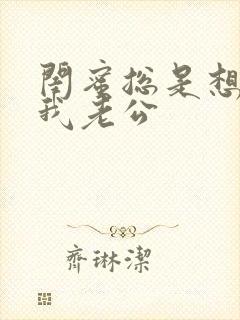 闺蜜总是想接近我老公