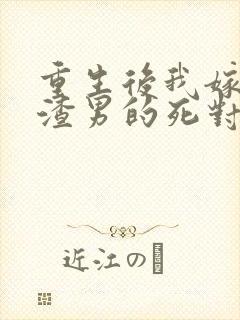 重生后我嫁给了渣男的死对头章节