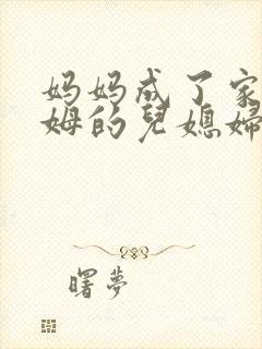 妈妈成了家里保姆的儿媳妇结局