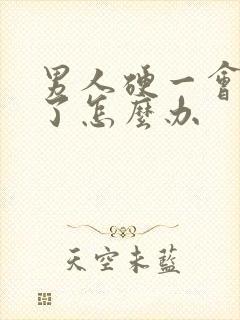 男人硬一会就软了怎么办