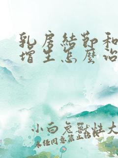 乳房结节和乳房增生怎么治疗