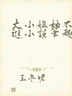 大小姐她不求上进小说笔趣阁免费阅读