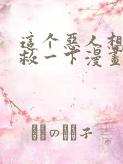 这个恶人想要抢救一下漫画免费