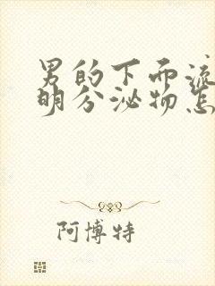 男的下面流出透明分泌物怎么回事