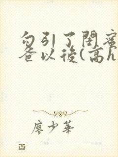 勾引了闺蜜的爸爸以后(高h)小说