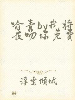 喻青by我将今夜吻你免费阅读
