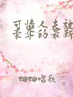 可怜人夫被强取豪夺的最新章节更新