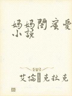 妈妈闺蜜爱上我小说