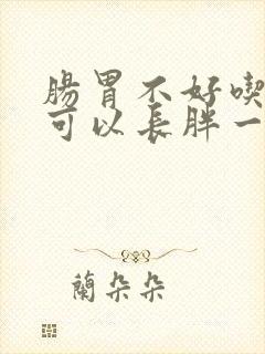 肠胃不好吃什么可以长胖一点