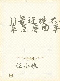 jj最近硬不起来怎么回事