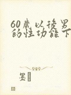 60岁以后男人的性功能下降怎么办