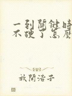 一到关键时刻就不硬了怎么办