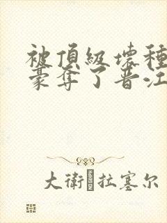 被顶级坏种强取豪夺了晋江